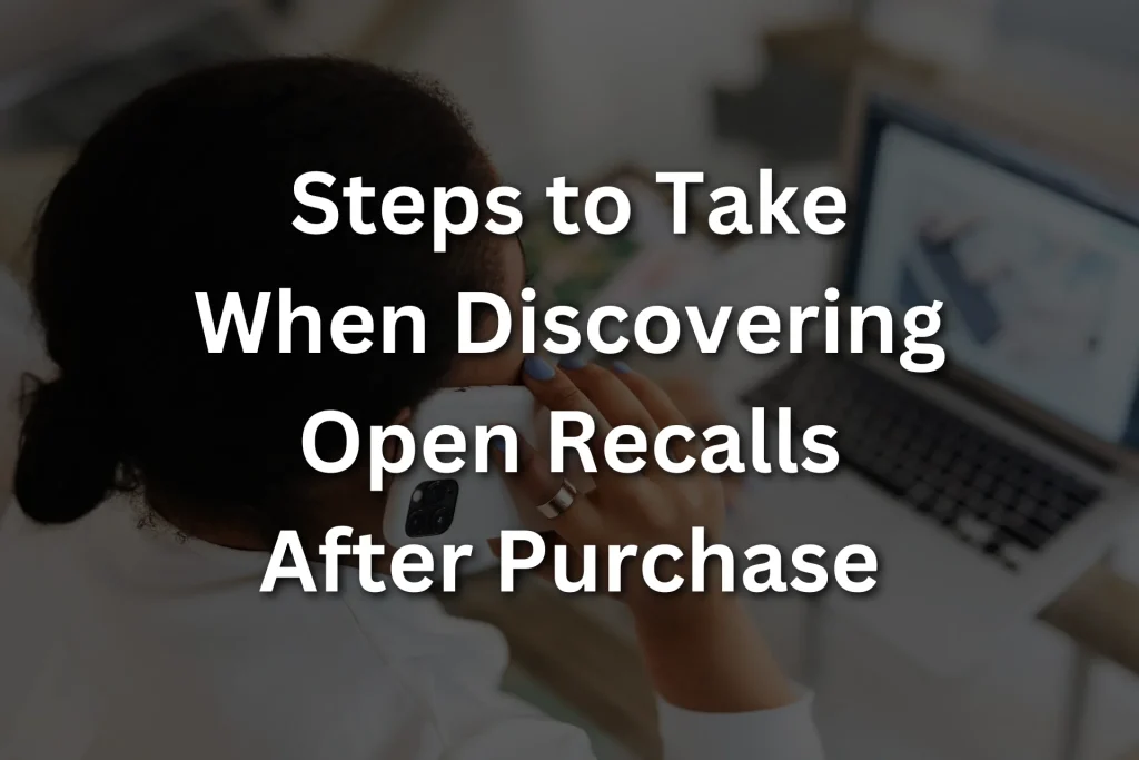 Steps to Take When Discovering Open Recalls After Purchase