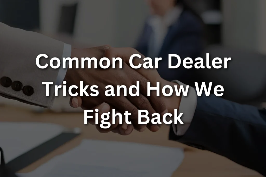 Common Car Dealer Tricks and How We Fight Back