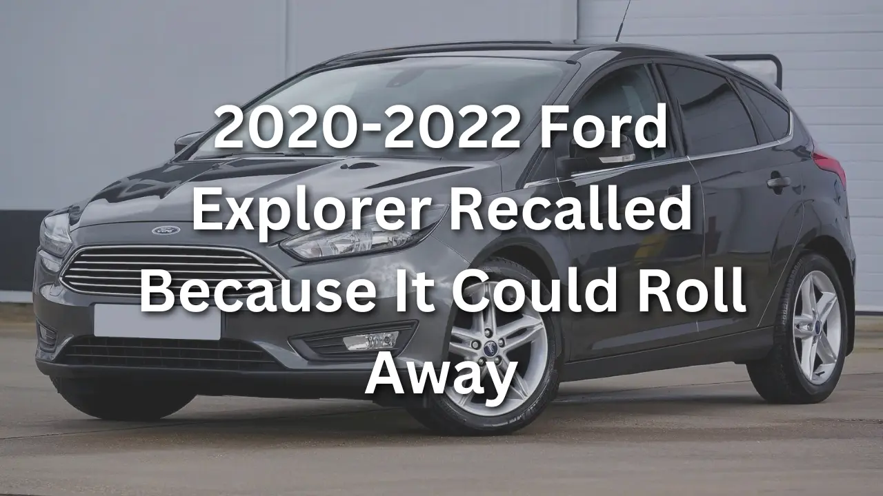 2020-2022 Ford Explorer Recalled Because It Could Roll Away