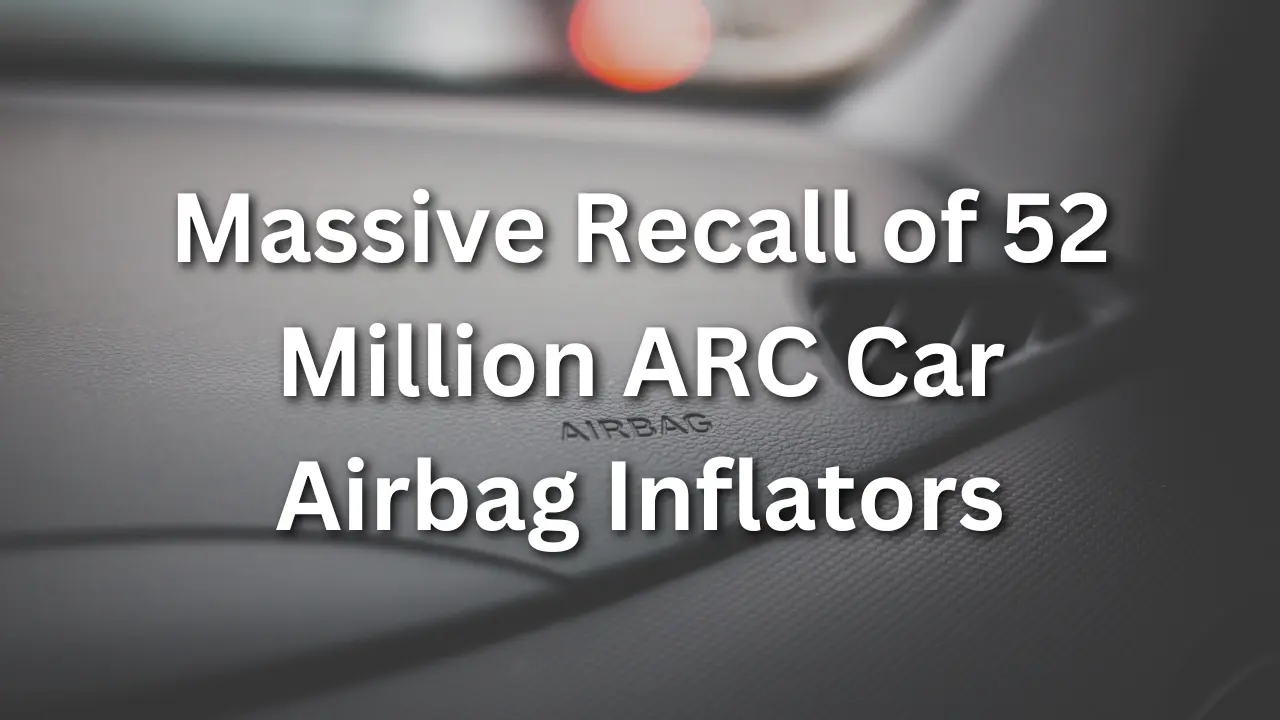 Massive REacll of 52 Million ARC Caar Airbag Inflators