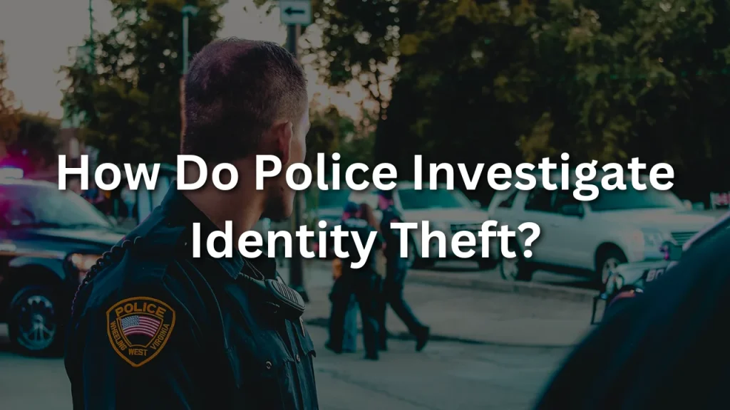 How Do Police Investigate Identity Theft?