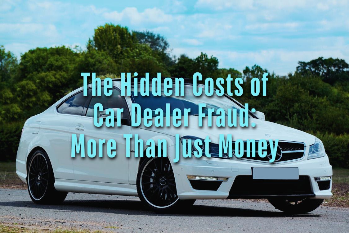 The Hidden Costs of Car Dealer Fraud: More Than Just Money